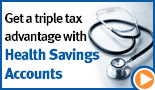 Get triple tax advantage with Health Savings Accounts.